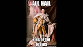 All hail king of the losers!