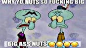 Why Your Nuts So Big Bro? (squidward's big balls meme)