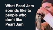 What Pearl Jam sounds like to people who don't like them