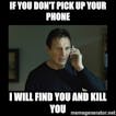 Pick up the phone or I kill you! 