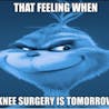 that feeling when knee surgery is tomorrow 