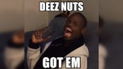 DEEZ NUTS!! HA GOTTEM