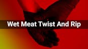 Wet Meat Twist And Rip