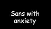 Sans With Anxiety