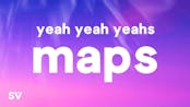 yeah yeah yeah maps