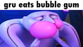 Gru Eats Bubblegum