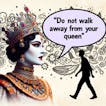 Do Not Walk Away From Your Queen