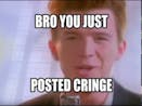 Rick Astley found out that you just posted cringe!