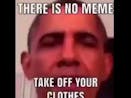 There Is No Meme Take Off Your Clothes